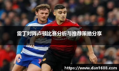 雷丁对阵卢顿比赛分析与推荐策略分享